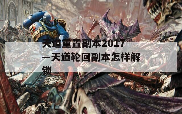 天道重置副本2017—天道輪回副本怎樣解鎖