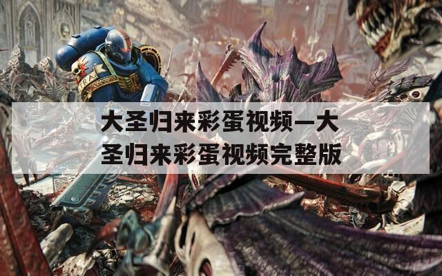大圣歸來(lái)彩蛋視頻—大圣歸來(lái)彩蛋視頻完整版