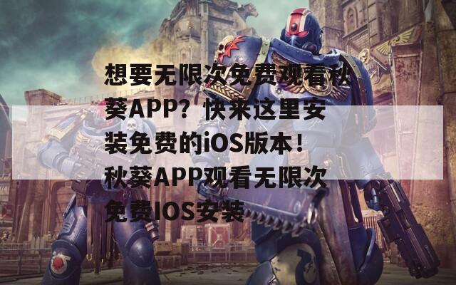 想要無限次免費觀看秋葵APP？快來這里安裝免費的iOS版本！秋葵APP觀看無限次免費IOS安裝