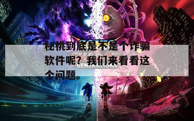 秘桃到底是不是個(gè)詐騙軟件呢？我們來(lái)看看這個(gè)問(wèn)題。