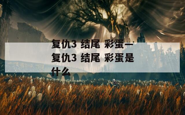 復(fù)仇3 結(jié)尾 彩蛋—復(fù)仇3 結(jié)尾 彩蛋是什么