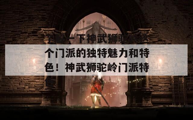 了解一下神武獅駝嶺這個門派的獨特魅力和特色！神武獅駝嶺門派特色