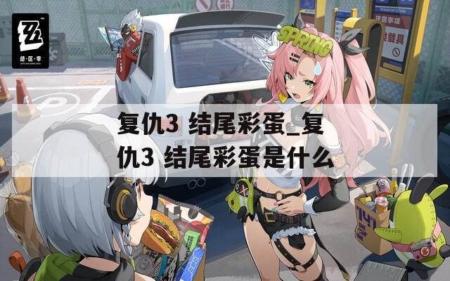 復(fù)仇3 結(jié)尾彩蛋_復(fù)仇3 結(jié)尾彩蛋是什么