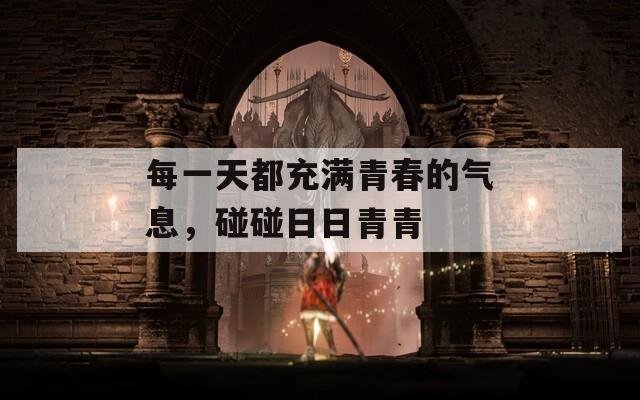 每一天都充滿青春的氣息，碰碰日日青青
