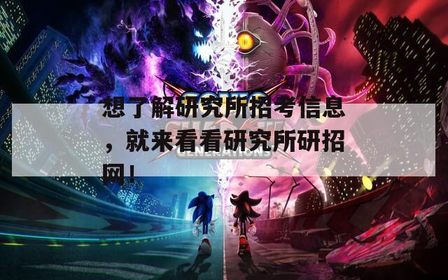 想了解研究所招考信息，就來看看研究所研招網(wǎng)！