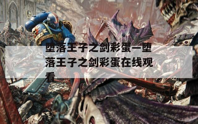 墮落王子之劍彩蛋—墮落王子之劍彩蛋在線觀看