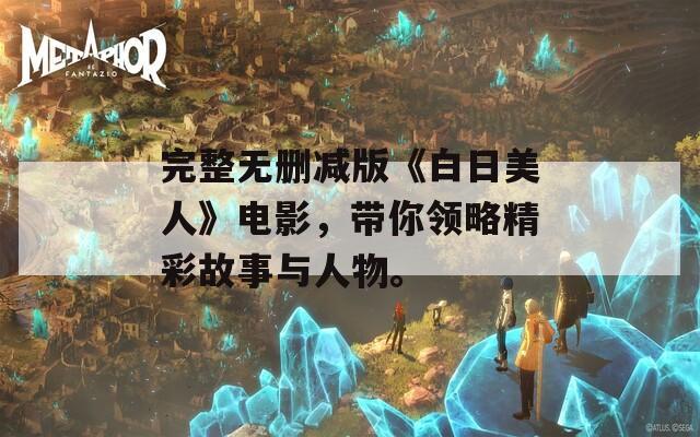 完整無刪減版《白日美人》電影，帶你領(lǐng)略精彩故事與人物。