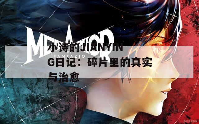 小詩(shī)的JIANYING日記：碎片里的真實(shí)與治愈