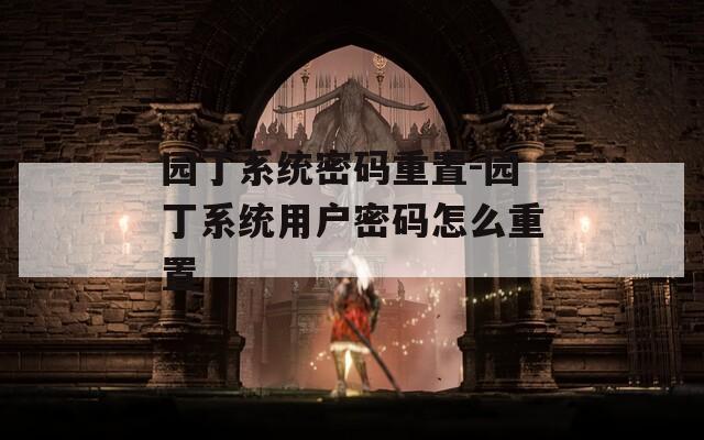 園丁系統(tǒng)密碼重置-園丁系統(tǒng)用戶密碼怎么重置