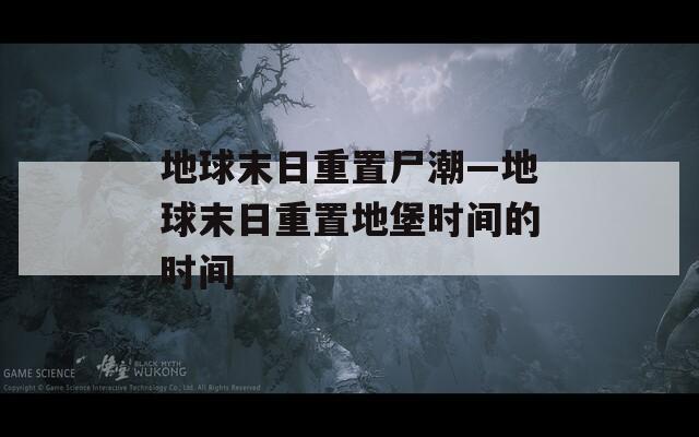 地球末日重置尸潮—地球末日重置地堡時(shí)間的時(shí)間