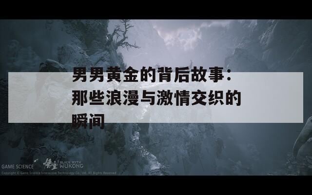 男男黃金的背后故事：那些浪漫與激情交織的瞬間
