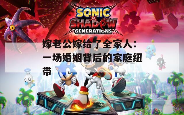嫁老公嫁給了全家人：一場(chǎng)婚姻背后的家庭紐帶