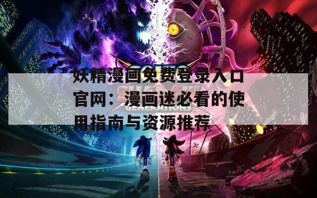 妖精漫畫免費登錄入口官網：漫畫迷必看的使用指南與資源推薦