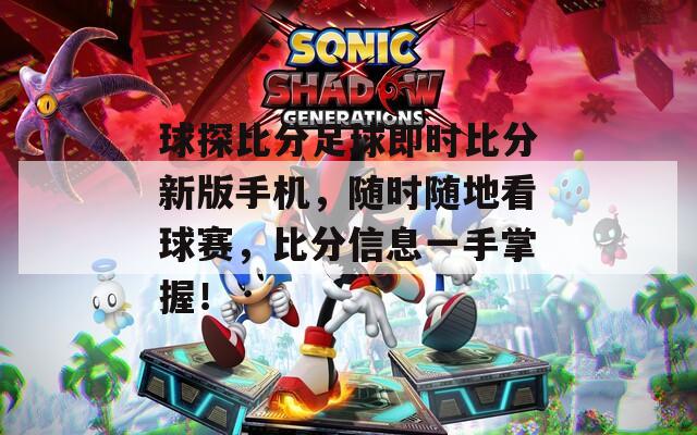 球探比分足球即時(shí)比分新版手機(jī)，隨時(shí)隨地看球賽，比分信息一手掌握！