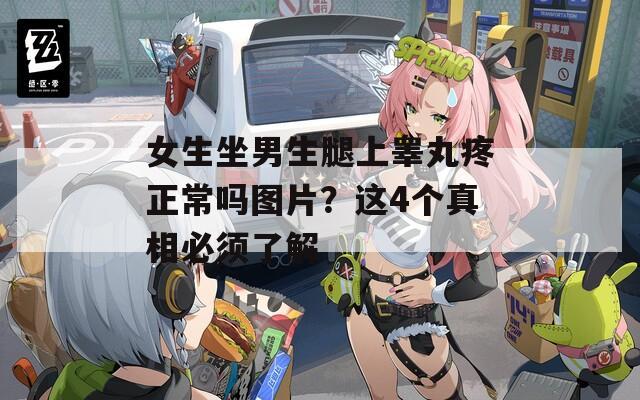女生坐男生腿上睪丸疼正常嗎圖片？這4個真相必須了解