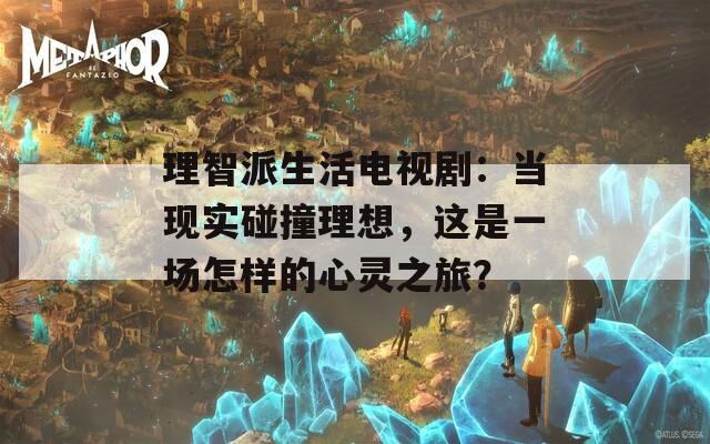 理智派生活電視?。寒?dāng)現(xiàn)實(shí)碰撞理想，這是一場(chǎng)怎樣的心靈之旅？