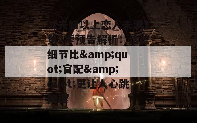 《夫婦以上戀人未滿(mǎn)》第2季預(yù)告解析：這些細(xì)節(jié)比&quot;官配&quot;更讓人心跳加速