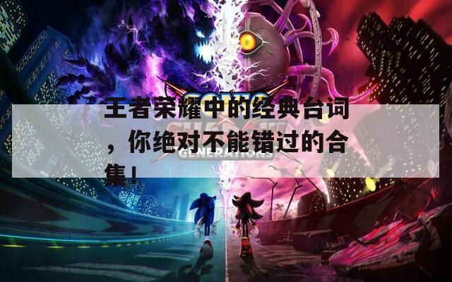 王者榮耀中的經(jīng)典臺詞，你絕對不能錯過的合集！
