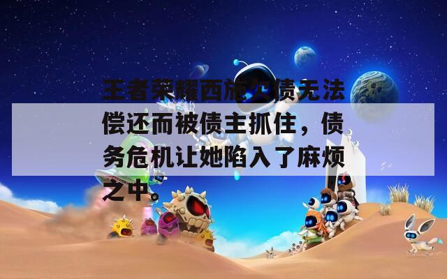 王者榮耀西施欠債無(wú)法償還而被債主抓住，債務(wù)危機(jī)讓她陷入了麻煩之中。
