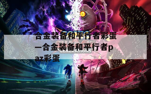 合金裝備和平行者彩蛋—合金裝備和平行者paz彩蛋