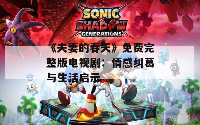 《夫妻的春天》免費(fèi)完整版電視?。呵楦屑m葛與生活啟示
