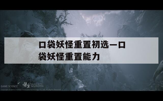 口袋妖怪重置初選—口袋妖怪重置能力