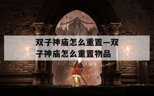 雙子神廟怎么重置—雙子神廟怎么重置物品