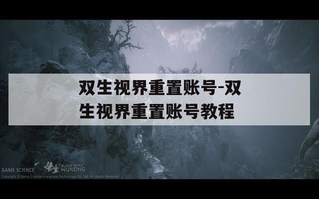雙生視界重置賬號(hào)-雙生視界重置賬號(hào)教程
