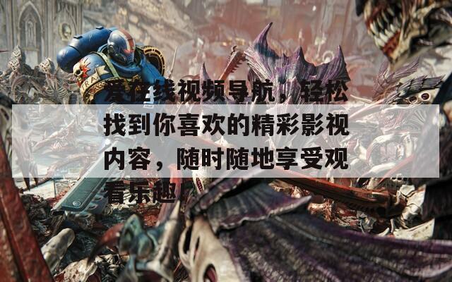 愛在線視頻導(dǎo)航，輕松找到你喜歡的精彩影視內(nèi)容，隨時(shí)隨地享受觀看樂(lè)趣！