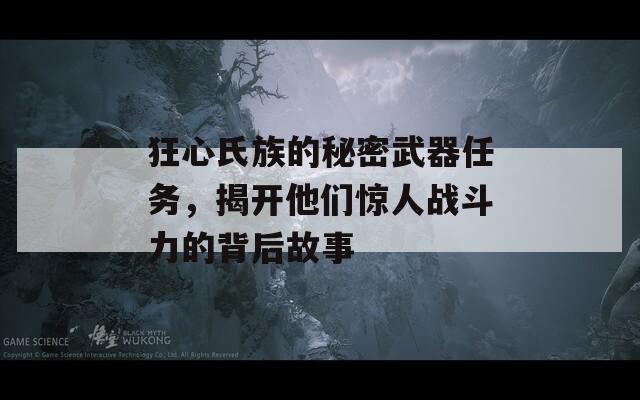 狂心氏族的秘密武器任務(wù)，揭開他們驚人戰(zhàn)斗力的背后故事