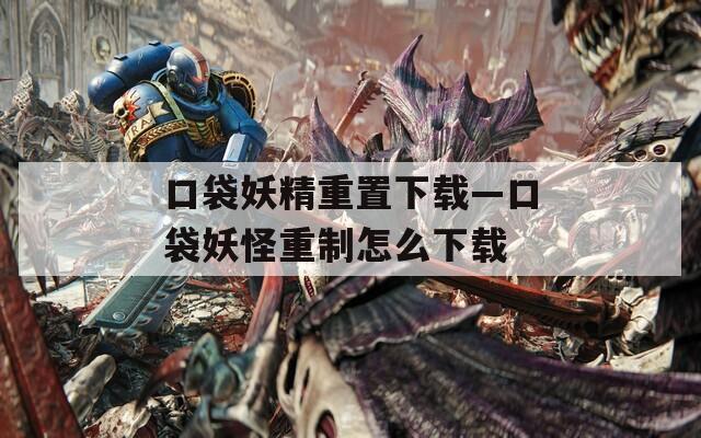 口袋妖精重置下載—口袋妖怪重制怎么下載