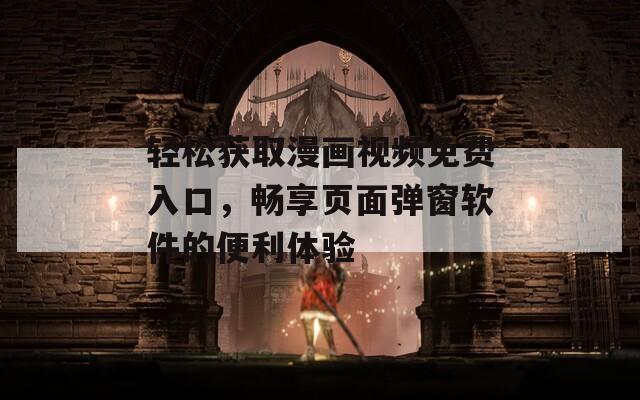 輕松獲取漫畫(huà)視頻免費(fèi)入口，暢享頁(yè)面彈窗軟件的便利體驗(yàn)