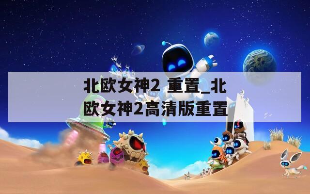 北歐女神2 重置_北歐女神2高清版重置