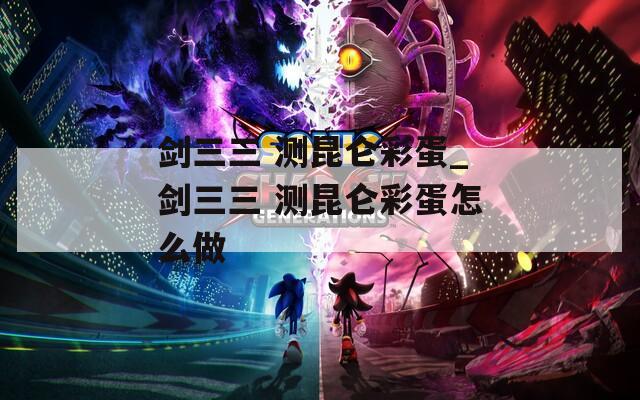 劍三三 測昆侖彩蛋_劍三三 測昆侖彩蛋怎么做