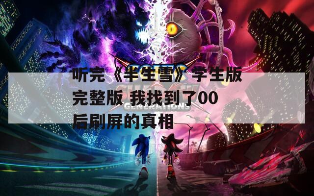 聽完《半生雪》學(xué)生版完整版 我找到了00后刷屏的真相