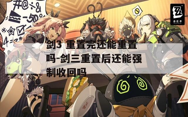 劍3 重置完還能重置嗎-劍三重置后還能強(qiáng)制收回嗎
