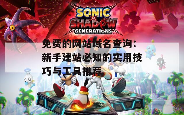 免費的網(wǎng)站域名查詢：新手建站必知的實用技巧與工具推薦