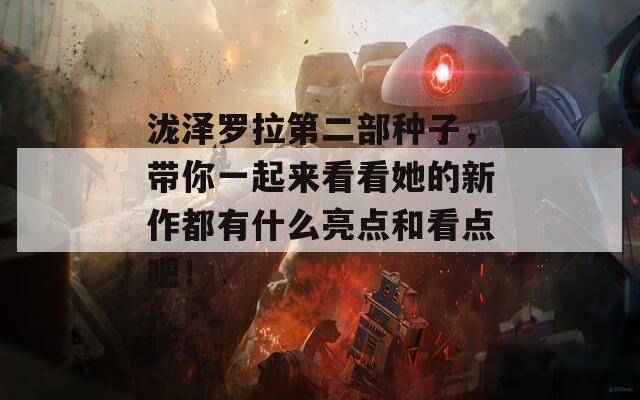 瀧澤羅拉第二部種子，帶你一起來看看她的新作都有什么亮點(diǎn)和看點(diǎn)吧！