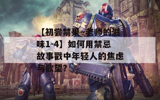 【初嘗禁果～老師的滋味1-4】如何用禁忌故事戳中年輕人的焦慮與欲望？