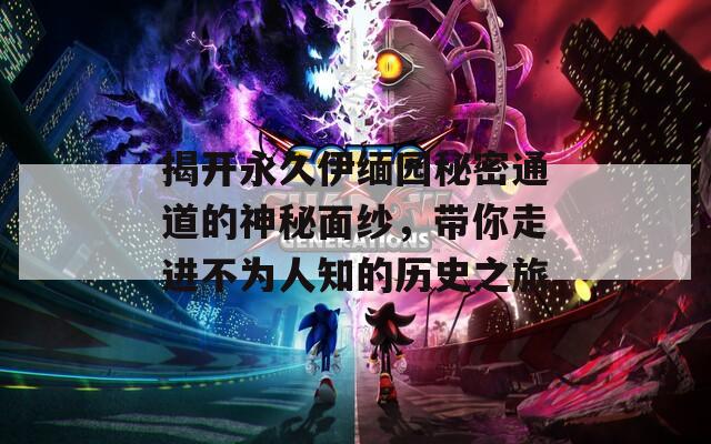 揭開永久伊緬園秘密通道的神秘面紗，帶你走進(jìn)不為人知的歷史之旅