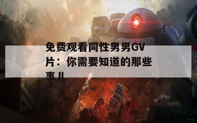免費(fèi)觀看同性男男GV片：你需要知道的那些事兒