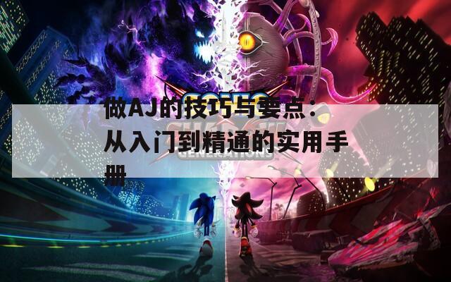 做AJ的技巧與要點：從入門到精通的實用手冊