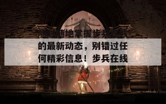隨時(shí)隨地掌握步兵在線的最新動(dòng)態(tài)，別錯(cuò)過(guò)任何精彩信息！步兵在線。