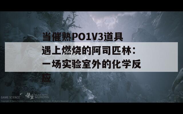 當催熟PO1V3道具遇上燃燒的阿司匹林：一場實驗室外的化學反應