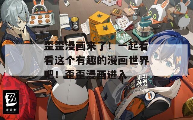 歪歪漫畫來了！一起看看這個有趣的漫畫世界吧！歪歪漫畫進入