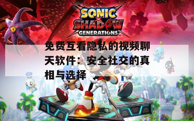 免費互看隱私的視頻聊天軟件：安全社交的真相與選擇