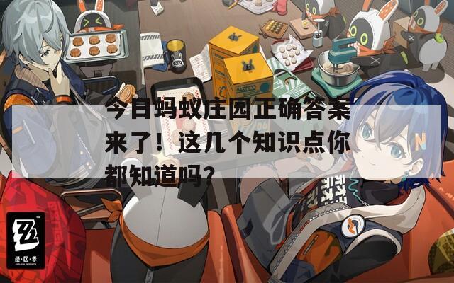 今日螞蟻莊園正確答案來(lái)了！這幾個(gè)知識(shí)點(diǎn)你都知道嗎？