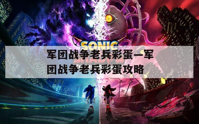 軍團戰(zhàn)爭老兵彩蛋—軍團戰(zhàn)爭老兵彩蛋攻略