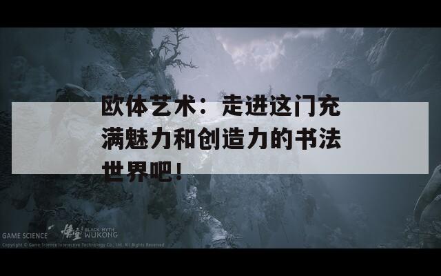 歐體藝術(shù)：走進(jìn)這門充滿魅力和創(chuàng)造力的書法世界吧！