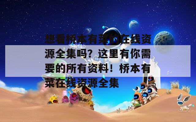 想看橋本有菜的在線資源全集嗎？這里有你需要的所有資料！橋本有菜在線資源全集